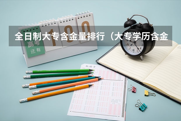 全日制大专含金量排行（大专学历含金量排名）