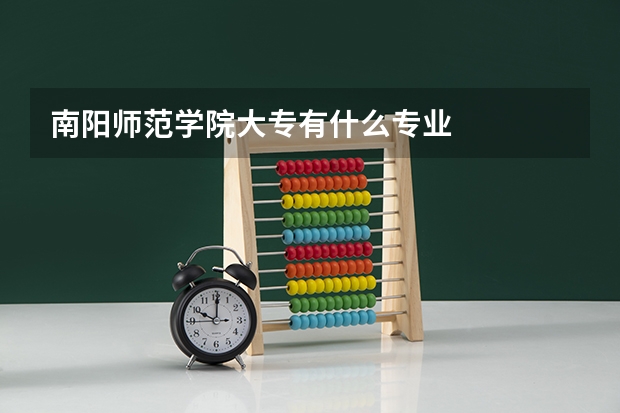 南阳师范学院大专有什么专业