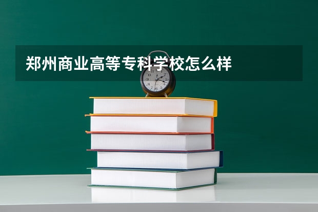 郑州商业高等专科学校怎么样