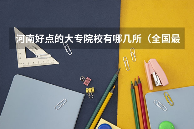 河南好点的大专院校有哪几所（全国最好的大专学校排名, 前十名）