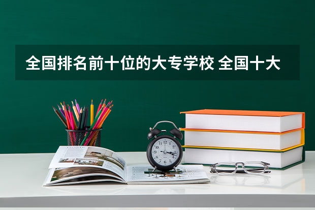 全国排名前十位的大专学校 全国十大专科学校是？？