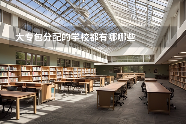 大专包分配的学校都有哪哪些