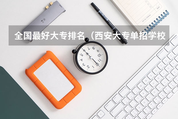 全国最好大专排名（西安大专单招学校排名）