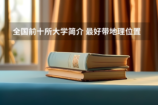 全国前十所大学简介 最好带地理位置（临床医学专业就业全国大学排行榜）