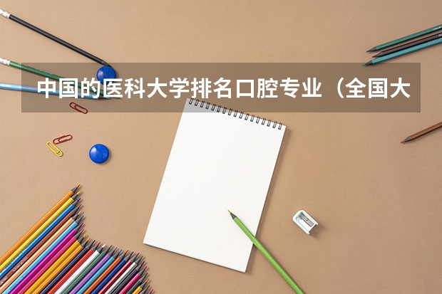中国的医科大学排名口腔专业（全国大学的景观设计专业的排名）