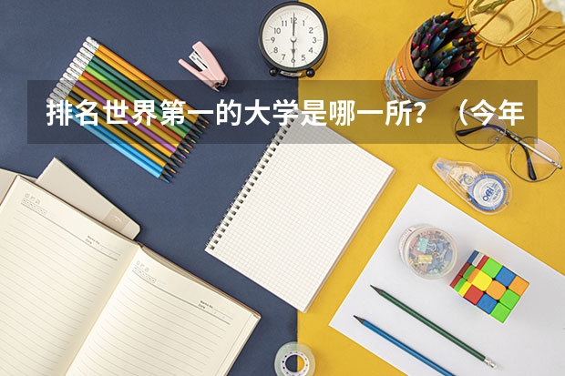 排名世界第一的大学是哪一所？（今年大学排名在哪）