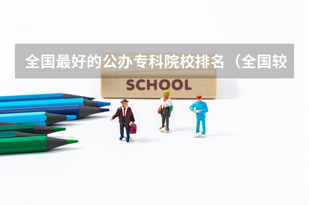 全国最好的公办专科院校排名（全国较好的专科学校排名）