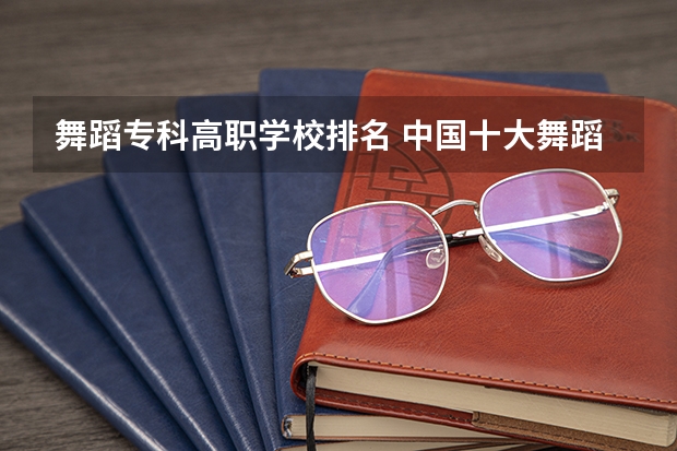 舞蹈专科高职学校排名 中国十大舞蹈学院排名第一无争议，你最心仪哪所