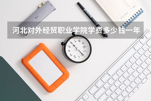河北对外经贸职业学院学费多少钱一年