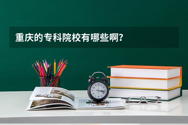 重庆的专科院校有哪些啊？