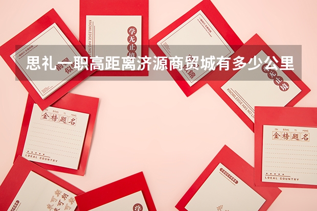 思礼一职高距离济源商贸城有多少公里