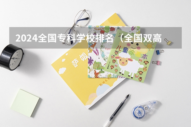 2024全国专科学校排名（全国双高计划专科学校排名名单）