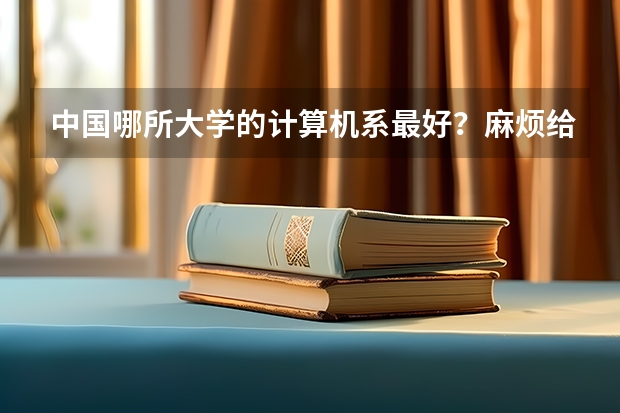 中国哪所大学的计算机系最好？麻烦给个排名和今年的录取分数线 求全国高校排名表~~~~~~.