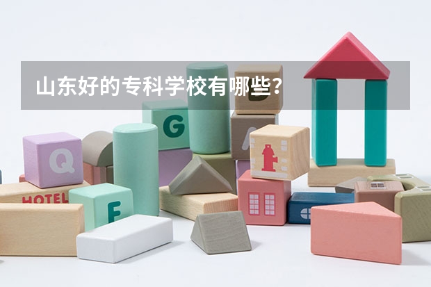 山东好的专科学校有哪些？