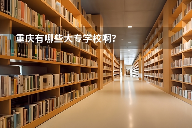 重庆有哪些大专学校啊？