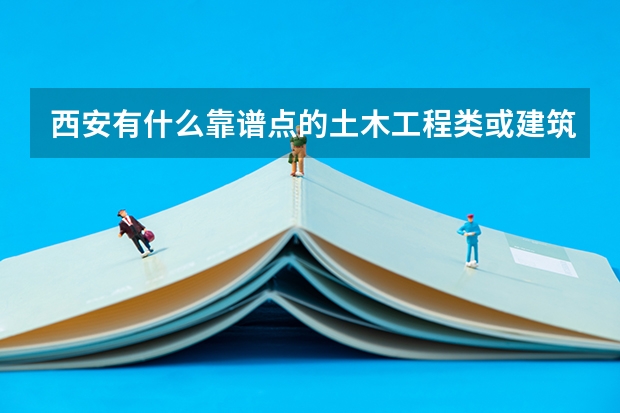 西安有什么靠谱点的土木工程类或建筑类专业比较好点的大专院校么
