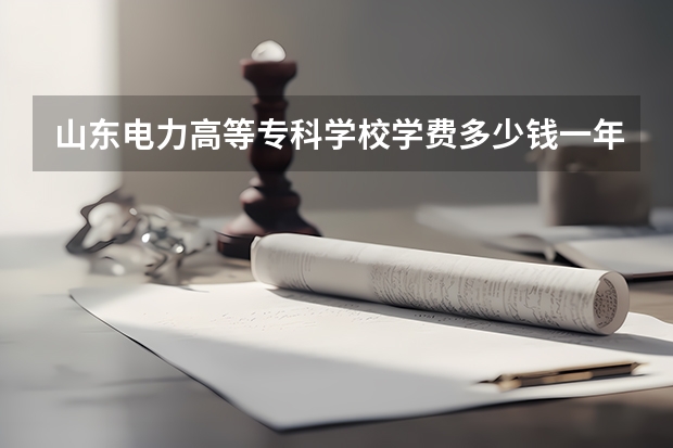 山东电力高等专科学校学费多少钱一年