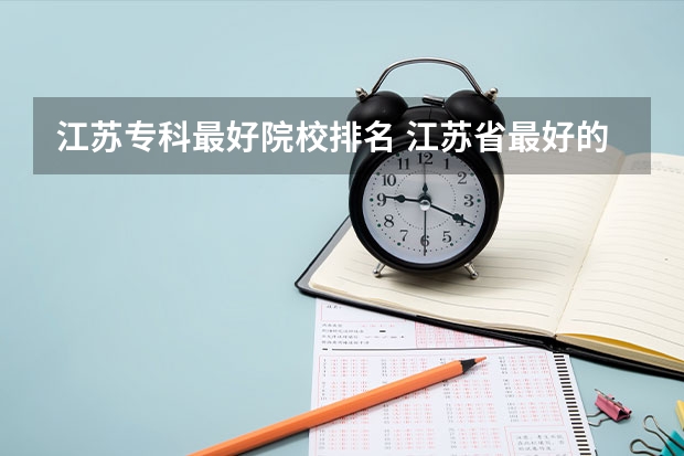 江苏专科最好院校排名 江苏省最好的专科学校前十名