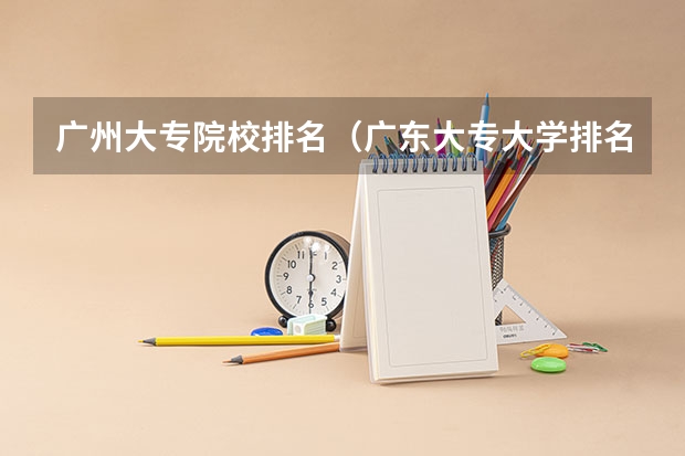 广州大专院校排名（广东大专大学排名）