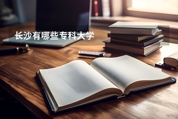 长沙有哪些专科大学