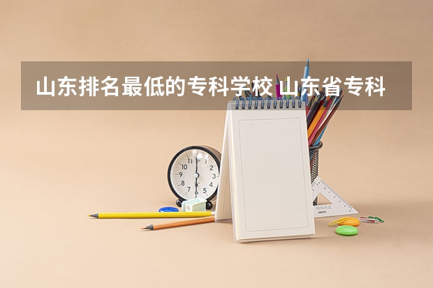山东排名最低的专科学校 山东省专科学校排名及分数线