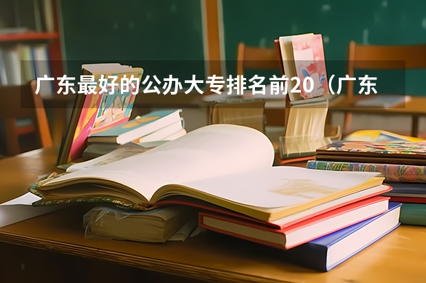 广东最好的公办大专排名前20（广东省大专院校排名及录取分数线）