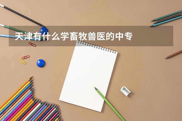 天津有什么学畜牧兽医的中专