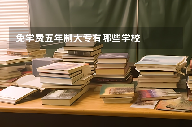 免学费五年制大专有哪些学校