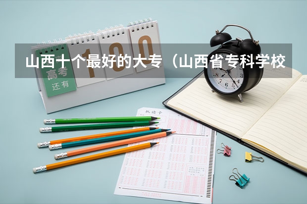 山西十个最好的大专（山西省专科学校排行）
