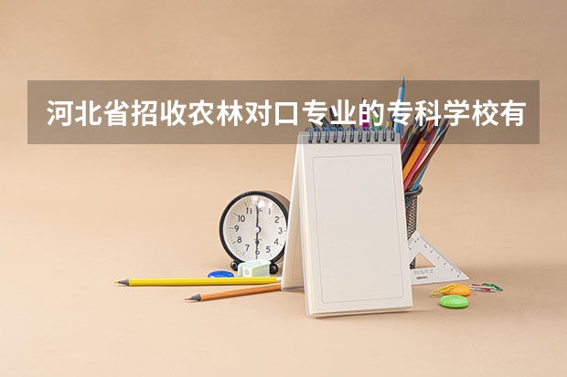 河北省招收农林对口专业的专科学校有哪些