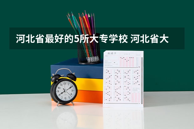 河北省最好的5所大专学校 河北省大专院校排名