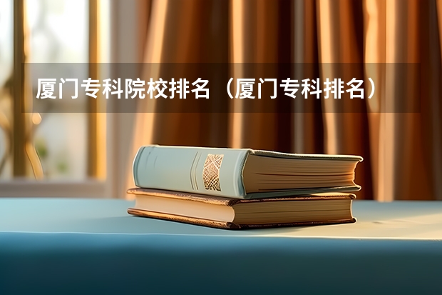 厦门专科院校排名（厦门专科排名）