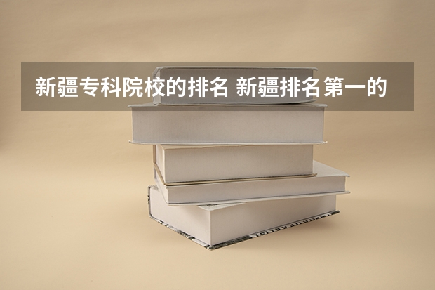 新疆专科院校的排名 新疆排名第一的大专