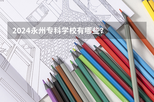 2024永州专科学校有哪些？