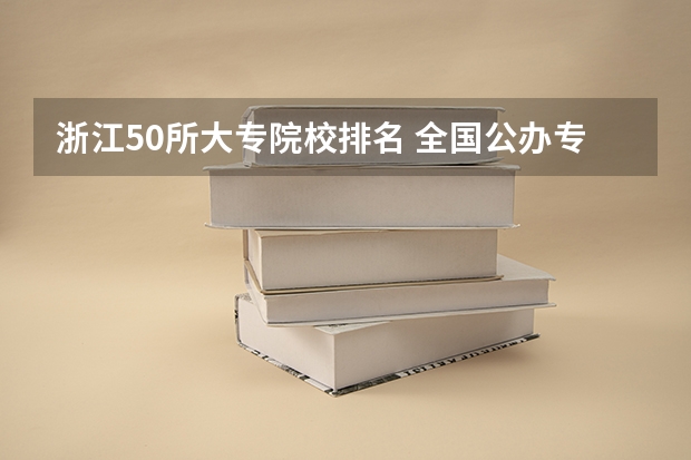 浙江50所大专院校排名 全国公办专科院校排名一览表