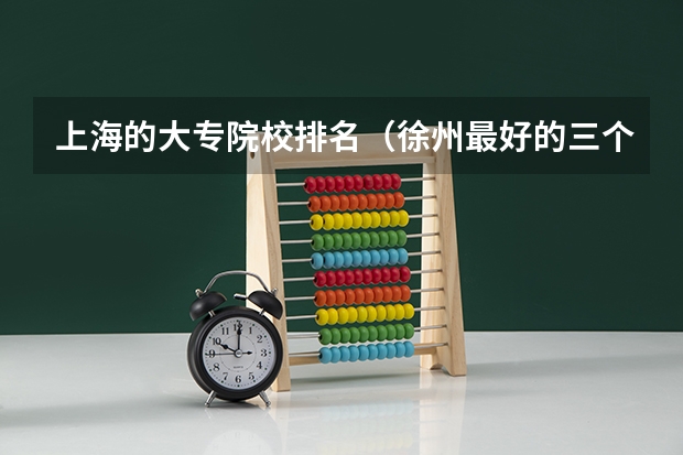 上海的大专院校排名（徐州最好的三个大专）