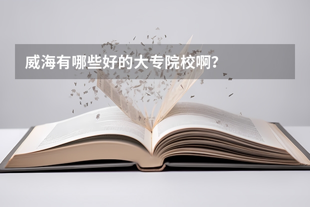 威海有哪些好的大专院校啊？