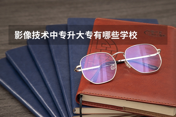影像技术中专升大专有哪些学校