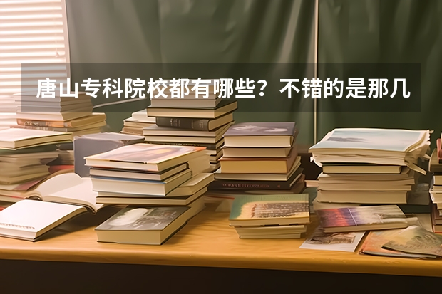 唐山专科院校都有哪些？不错的是那几个？