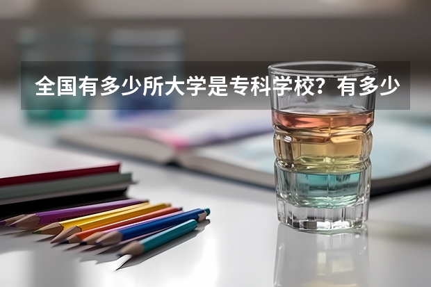 全国有多少所大学是专科学校？有多少所