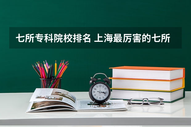 七所专科院校排名 上海最厉害的七所大专