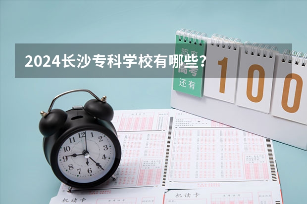 2024长沙专科学校有哪些？