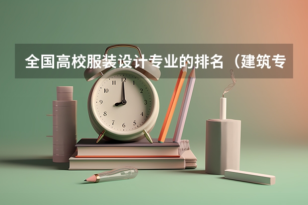 全国高校服装设计专业的排名（建筑专业中国大学排名）