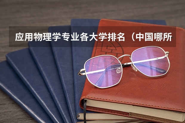 应用物理学专业各大学排名（中国哪所大学物理系最好）
