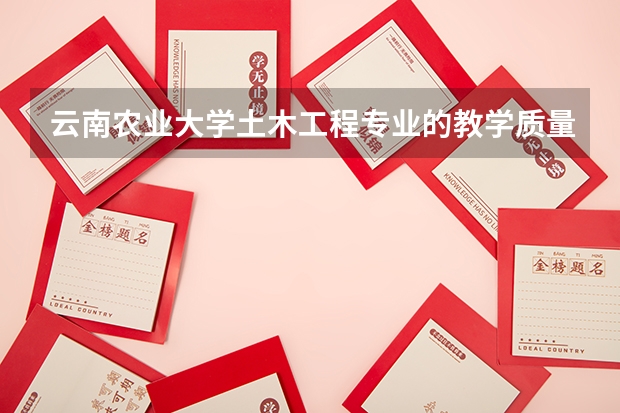 云南农业大学土木工程专业的教学质量怎么样？
