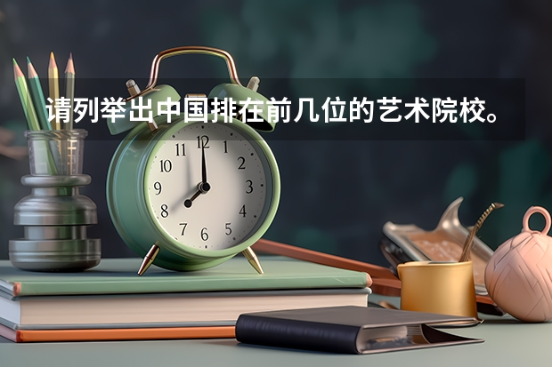 请列举出中国排在前几位的艺术院校。 全国大学化学专业排行榜