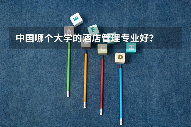 中国哪个大学的酒店管理专业好？
