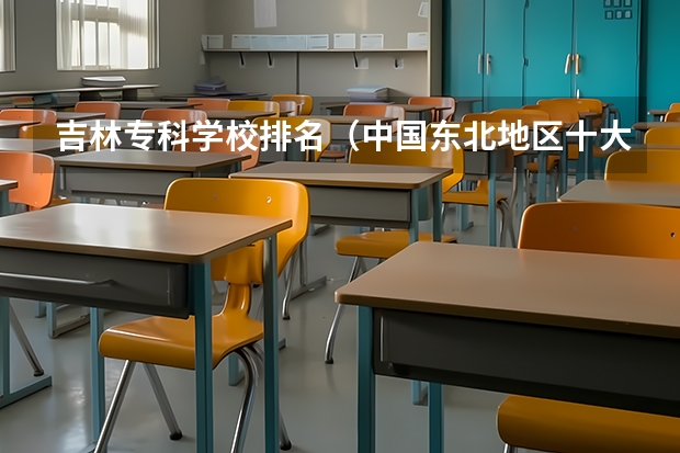 吉林专科学校排名（中国东北地区十大高职院校）
