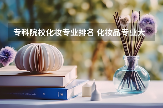 专科院校化妆专业排名 化妆品专业大学排名