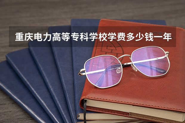 重庆电力高等专科学校学费多少钱一年